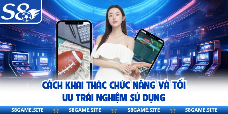 Cách khai thác chức năng và tối ưu trải nghiệm sử dụng