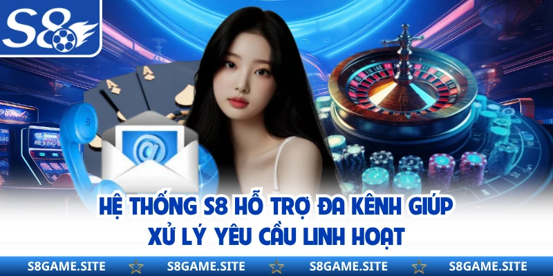 Hệ thống S8 hỗ trợ đa kênh giúp xử lý yêu cầu linh hoạt