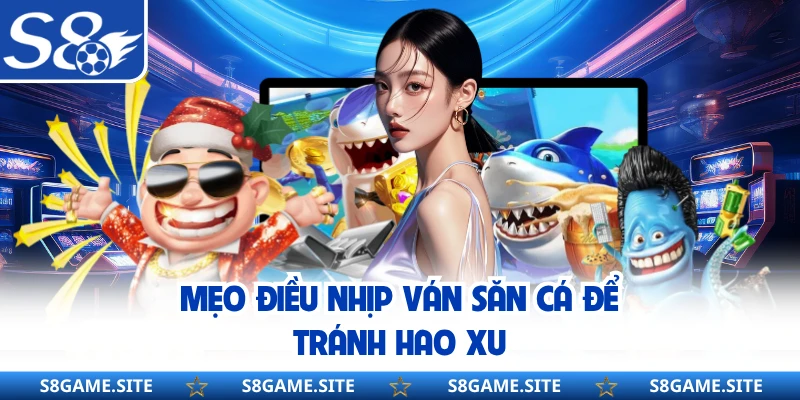 Mẹo điều nhịp ván săn cá để tránh hao xu 