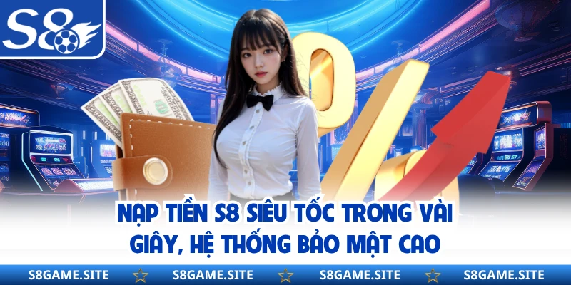 Nạp Tiền S8 Siêu Tốc Trong Vài Giây, Hệ Thống Bảo Mật Cao