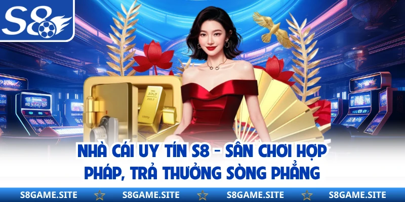 Nhà Cái Uy Tín S8 - Sân Chơi Hợp Pháp, Trả Thưởng Sòng Phẳng