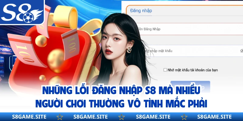 Những lỗi đăng nhập S8 mà nhiều người chơi thường vô tình mắc phải 