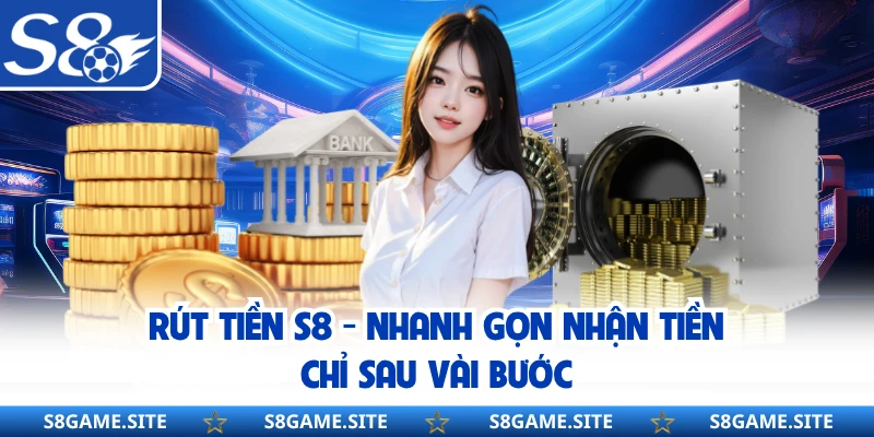 Rút Tiền S8 - Nhanh Gọn Nhận Tiền Chỉ Sau Vài Bước