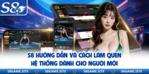 S8 Hướng Dẫn Và Cách Làm Quen Hệ Thống Dành Cho Người Mới