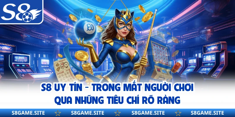 S8 Uy Tín - Trong Mắt Người Chơi Qua Những Tiêu Chí Rõ Ràng