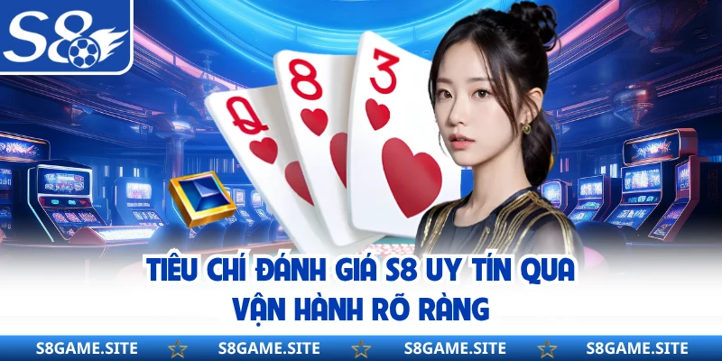 Tiêu chí đánh giá S8 uy tín qua vận hành rõ ràng